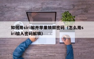 如何用siri解開蘋果鎖屏密碼（怎么用siri輸入密碼解鎖）