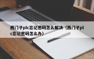 西門子plc忘記密碼怎么解決（西門子plc忘記密碼怎么辦）