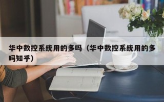 華中數(shù)控系統(tǒng)用的多嗎（華中數(shù)控系統(tǒng)用的多嗎知乎）