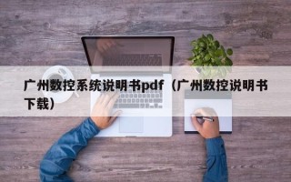 廣州數(shù)控系統(tǒng)說(shuō)明書(shū)pdf（廣州數(shù)控說(shuō)明書(shū)下載）