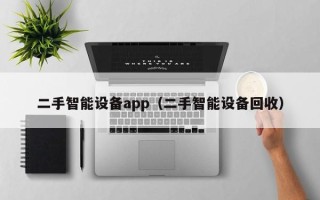 二手智能設備app（二手智能設備回收）