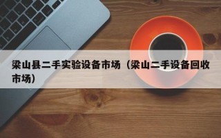 梁山縣二手實驗設備市場（梁山二手設備回收市場）