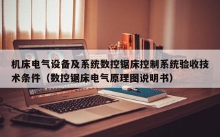 機床電氣設備及系統數控鋸床控制系統驗收技術條件（數控鋸床電氣原理圖說明書）
