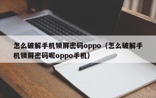 怎么破解手機鎖屏密碼oppo（怎么破解手機鎖屏密碼呢oppo手機）