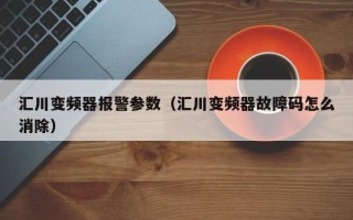 匯川變頻器報警參數（匯川變頻器故障碼怎么消除）