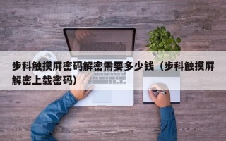 步科觸摸屏密碼解密需要多少錢（步科觸摸屏解密上載密碼）