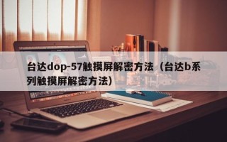 臺達dop-57觸摸屏解密方法（臺達b系列觸摸屏解密方法）