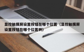 顯控觸摸屏設(shè)置按鈕在哪個(gè)位置（顯控觸摸屏設(shè)置按鈕在哪個(gè)位置啊）