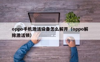 oppo手機激活設(shè)備怎么解開（oppo解除激活鎖）