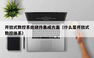 開放式數控系統硬件集成方案（什么是開放式數控體系）