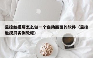 顯控觸摸屏怎么做一個啟動畫面的軟件（顯控觸摸屏實例教程）