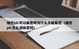 維控plc可以解密嗎為什么不能解密（維控plc怎么消除密碼）
