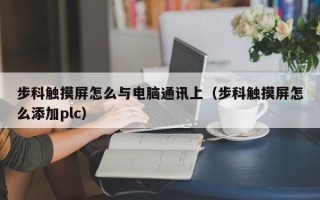 步科觸摸屏怎么與電腦通訊上（步科觸摸屏怎么添加plc）