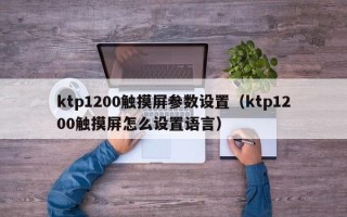 ktp1200觸摸屏參數設置（ktp1200觸摸屏怎么設置語言）
