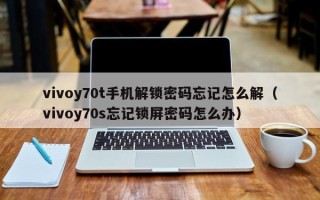 vivoy70t手機解鎖密碼忘記怎么解（vivoy70s忘記鎖屏密碼怎么辦）