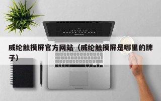 威綸觸摸屏官方網站（威綸觸摸屏是哪里的牌子）
