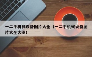 一二手機械設(shè)備圖片大全（一二手機械設(shè)備圖片大全大圖）