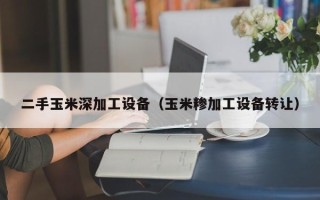 二手玉米深加工設(shè)備（玉米糝加工設(shè)備轉(zhuǎn)讓）