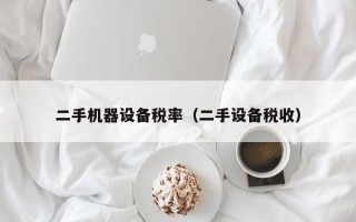 二手機器設備稅率（二手設備稅收）