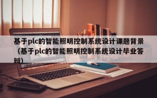 基于plc的智能照明控制系統設計課題背景（基于plc的智能照明控制系統設計畢業答辯）