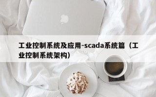 工業(yè)控制系統(tǒng)及應(yīng)用-scada系統(tǒng)篇（工業(yè)控制系統(tǒng)架構(gòu)）