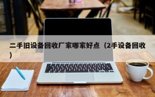 二手舊設備回收廠家哪家好點（2手設備回收）