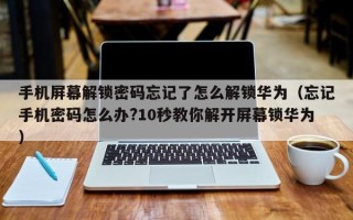 手機屏幕解鎖密碼忘記了怎么解鎖華為（忘記手機密碼怎么辦?10秒教你解開屏幕鎖華為）