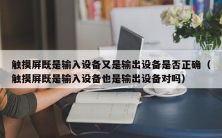 觸摸屏既是輸入設備又是輸出設備是否正確（觸摸屏既是輸入設備也是輸出設備對嗎）