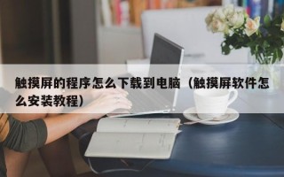 觸摸屏的程序怎么下載到電腦（觸摸屏軟件怎么安裝教程）