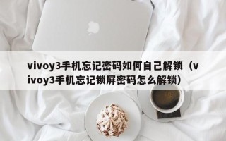 vivoy3手機忘記密碼如何自己解鎖（vivoy3手機忘記鎖屏密碼怎么解鎖）