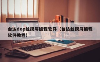 臺達dop觸摸屏編程軟件（臺達觸摸屏編程軟件教程）