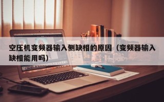 空壓機變頻器輸入側(cè)缺相的原因（變頻器輸入缺相能用嗎）