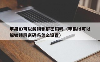 蘋果ID可以解鎖鎖屏密碼嗎（蘋果id可以解鎖鎖屏密碼嗎怎么設置）