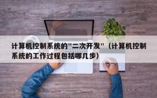 計算機控制系統的"二次開發"（計算機控制系統的工作過程包括哪幾步）