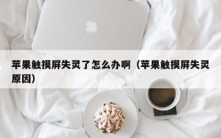 蘋果觸摸屏失靈了怎么辦啊（蘋果觸摸屏失靈原因）