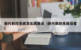 新代數控系統怎么調原點（新代數控系統設置）