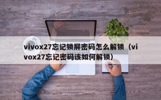 vivox27忘記鎖屏密碼怎么解鎖（vivox27忘記密碼該如何解鎖）