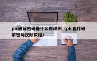 plc破解密碼是什么原理啊（plc程序破解密碼視頻教程）
