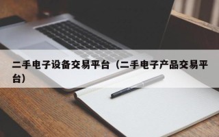 二手電子設備交易平臺（二手電子產品交易平臺）
