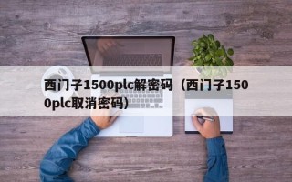 西門子1500plc解密碼（西門子1500plc取消密碼）