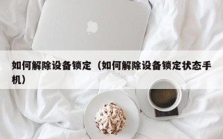 如何解除設備鎖定（如何解除設備鎖定狀態手機）