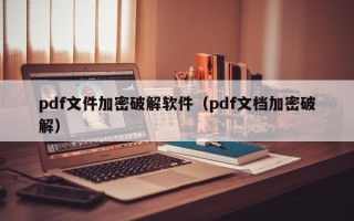 pdf文件加密破解軟件（pdf文檔加密破解）