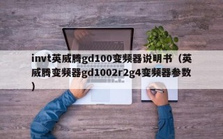 invt英威騰gd100變頻器說(shuō)明書(shū)（英威騰變頻器gd1002r2g4變頻器參數(shù)）