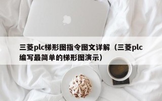 三菱plc梯形圖指令圖文詳解（三菱plc編寫最簡單的梯形圖演示）