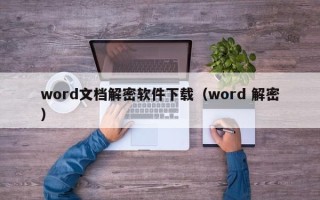 word文檔解密軟件下載（word 解密）