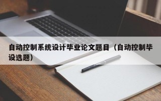 自動控制系統設計畢業論文題目（自動控制畢設選題）