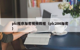 plc程序加密視頻教程（plc200加密）