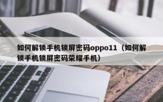 如何解鎖手機鎖屏密碼oppo11（如何解鎖手機鎖屏密碼榮耀手機）