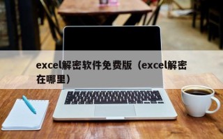 excel解密軟件免費版（excel解密在哪里）