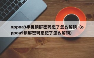 oppoa9手機(jī)鎖屏密碼忘了怎么解鎖（oppoa9鎖屏密碼忘記了怎么解鎖）